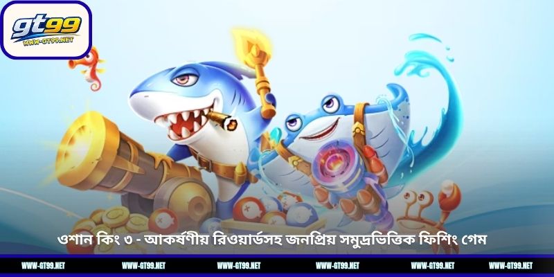 ওশান কিং ৩ - আকর্ষণীয় রিওয়ার্ডসহ জনপ্রিয় সমুদ্রভিত্তিক ফিশিং গেম 