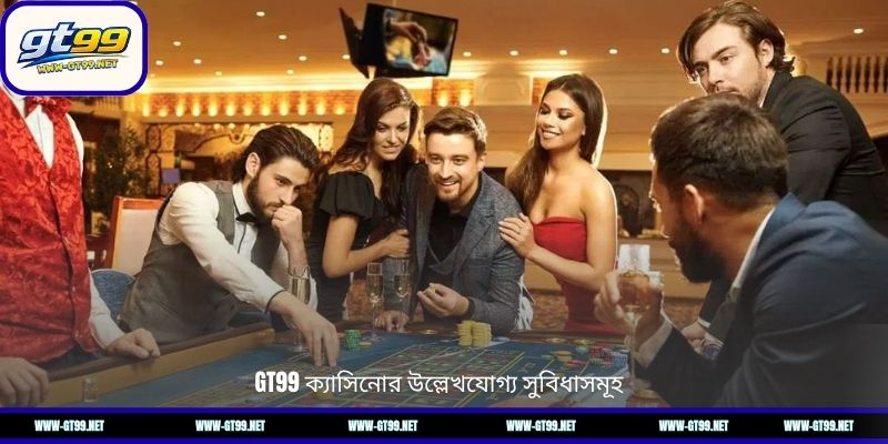 GT99 ক্যাসিনোর উল্লেখযোগ্য সুবিধাসমূহ